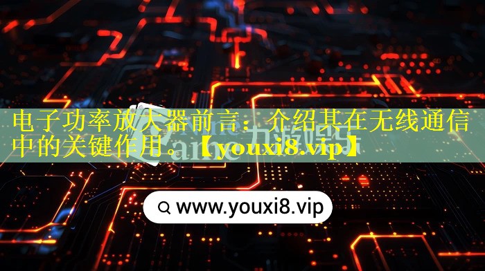 电子功率放大器前言：介绍其在无线通信中的关键作用。