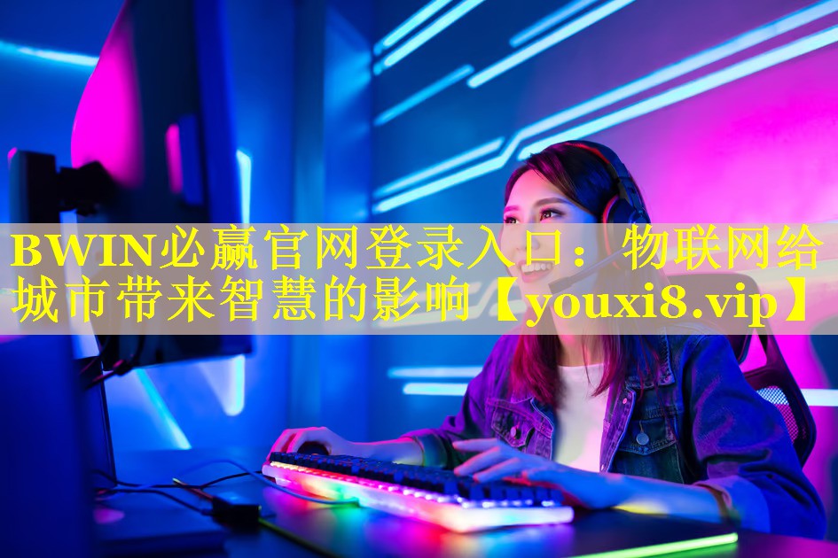 BWIN必赢官网登录入口：物联网给城市带来智慧的影响