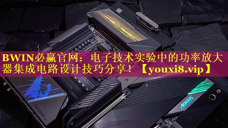 BWIN必赢官网：电子技术实验中的功率放大器集成电路设计技巧分享！