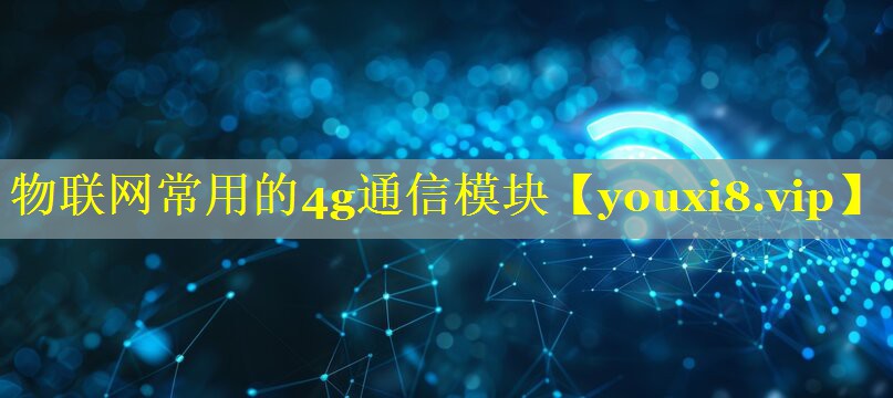 物联网常用的4g通信模块