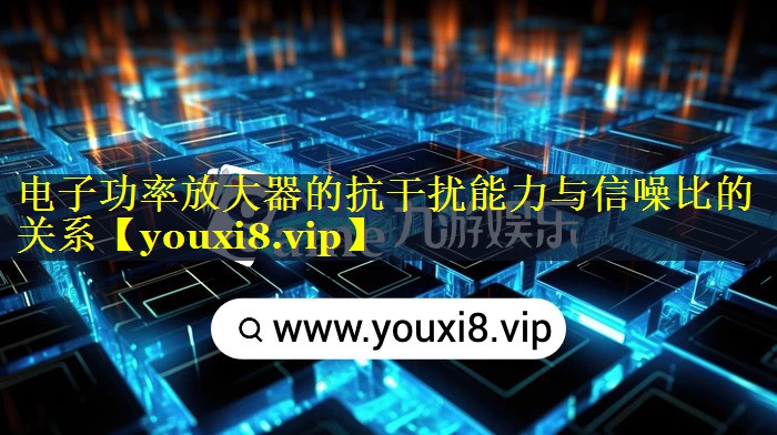 电子功率放大器的抗干扰能力与信噪比的关系