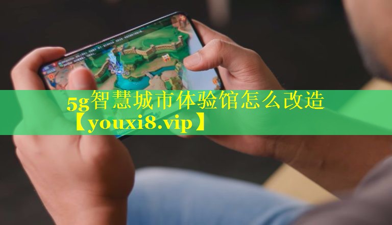 5g智慧城市体验馆怎么改造