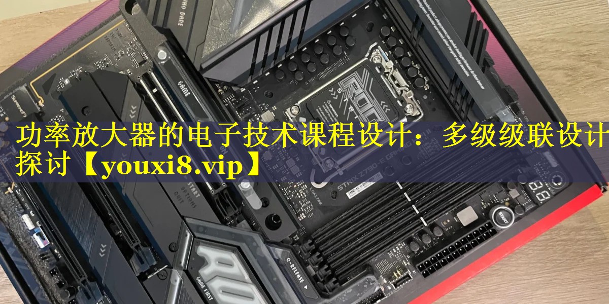 功率放大器的电子技术课程设计：多级级联设计探讨