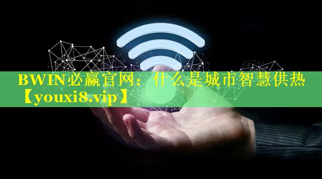 什么是城市智慧供热 什么是城市智慧供热